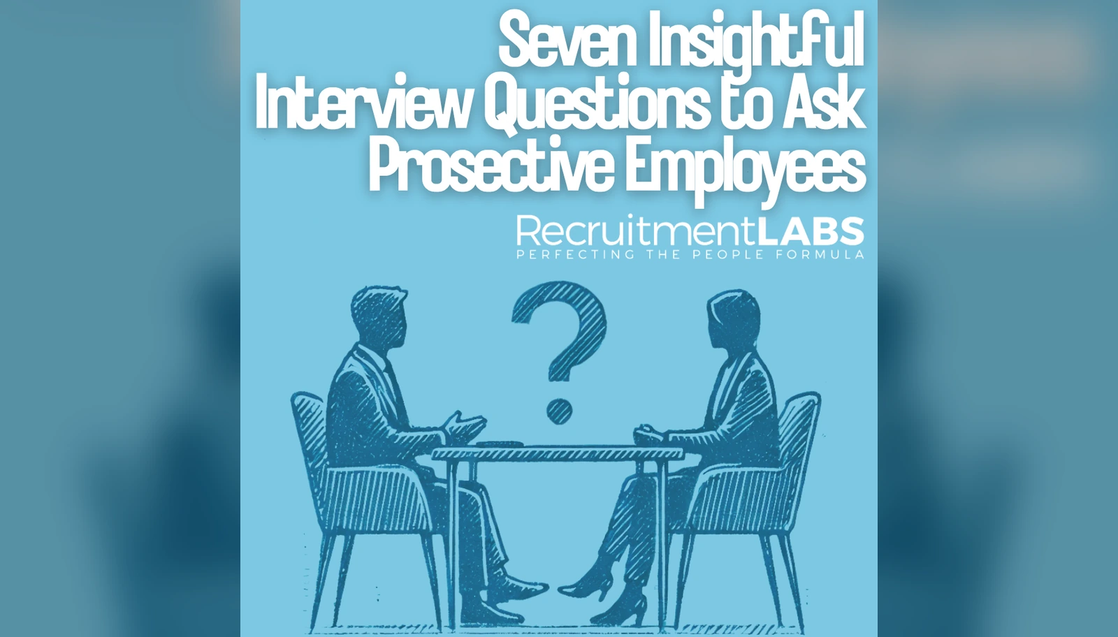 Seven Insightful Interview Questions to Ask Prospective Employees